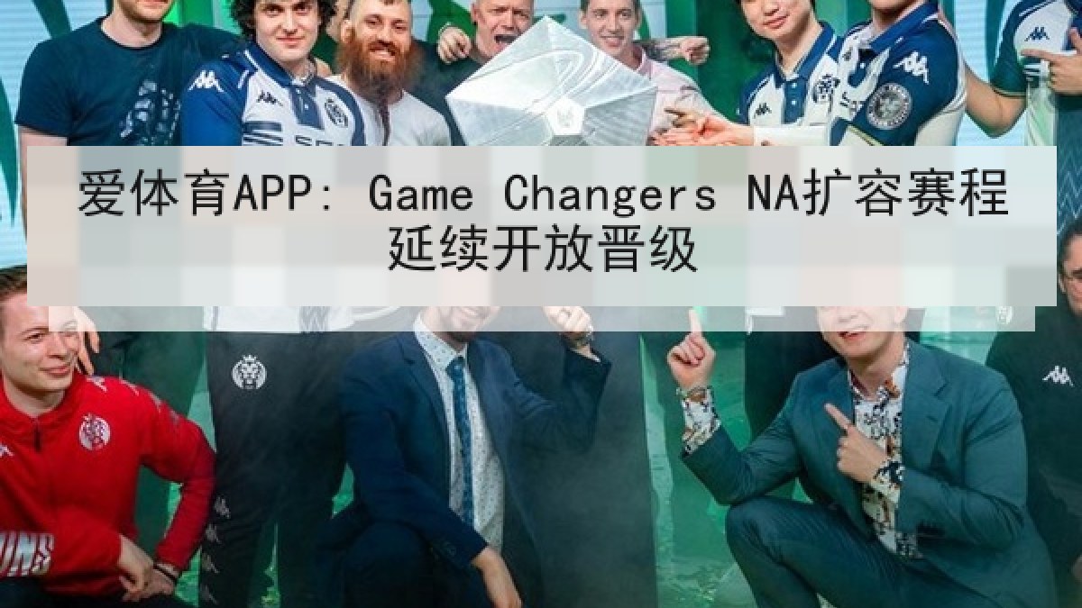 爱体育APP: Game Changers NA扩容赛程延续开放晋级