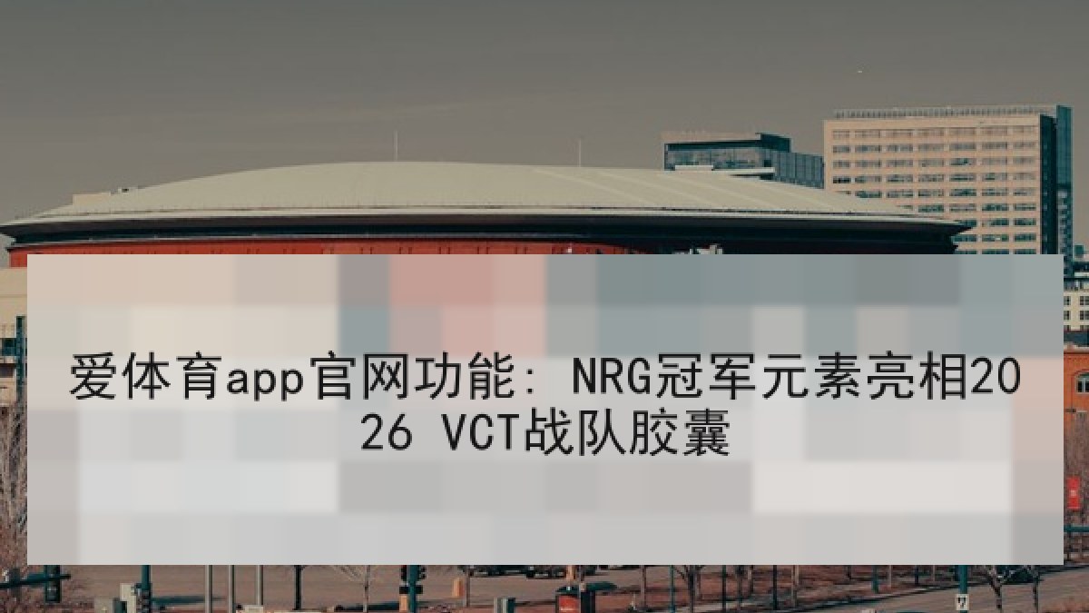 爱体育app官网功能: NRG冠军元素亮相2026 VCT战队胶囊