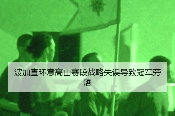 波加查环意高山赛段战略失误导致冠军旁落