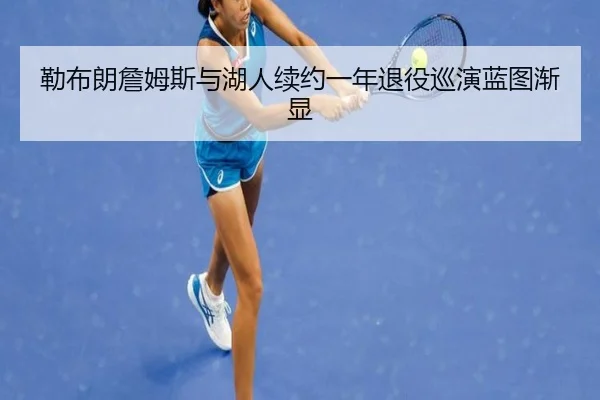 勒布朗詹姆斯与湖人续约一年退役巡演蓝图渐显