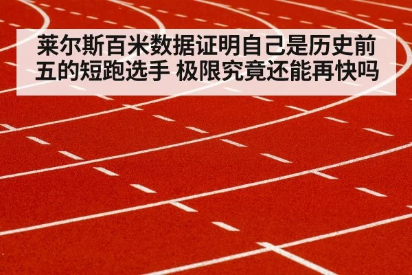 莱尔斯百米数据证明自己是历史前五的短跑选手 极限究竟还能再快吗