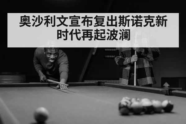奥沙利文宣布复出斯诺克新时代再起波澜