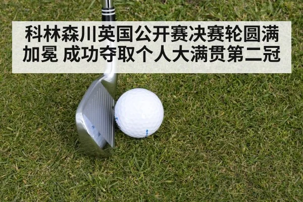 科林森川英国公开赛决赛轮圆满加冕 成功夺取个人大满贯第二冠