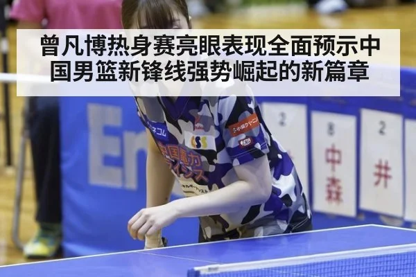 曾凡博热身赛亮眼表现全面预示中国男篮新锋线强势崛起的新篇章