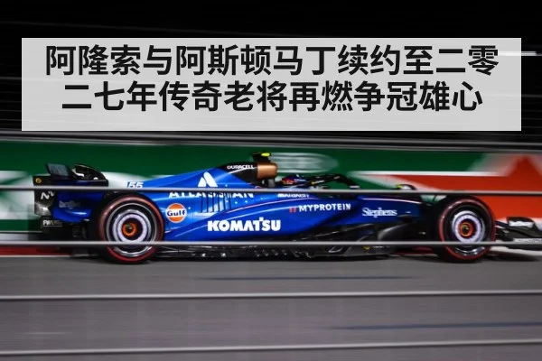 阿隆索与阿斯顿马丁续约至二零二七年传奇老将再燃争冠雄心
