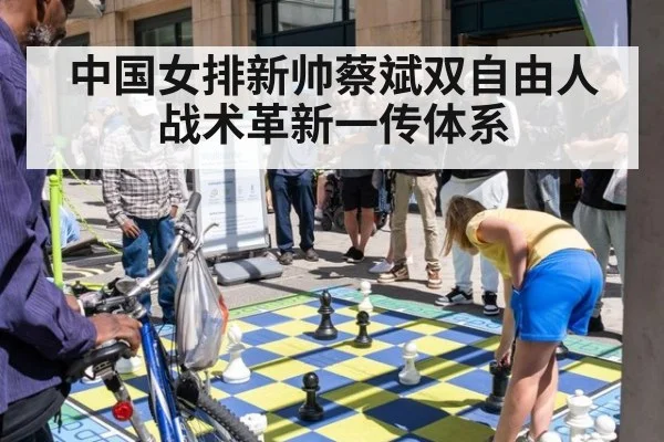 中国女排新帅蔡斌双自由人战术革新一传体系